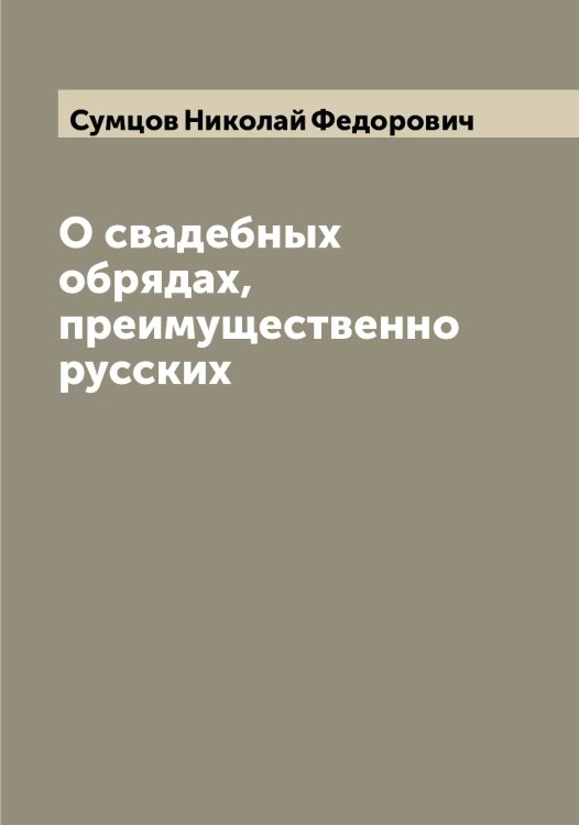 Обложка книги «О свадебных обрядах, преимущественно русских» — Сумцов Николай Федорович, ISBN 9785519759205