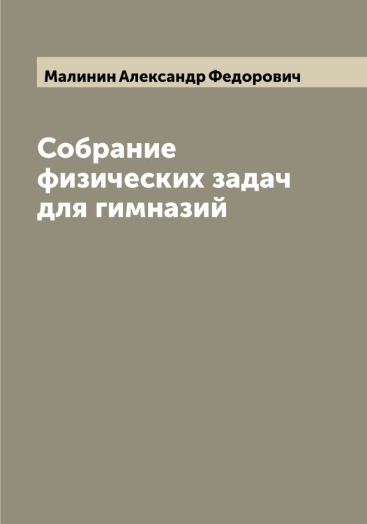 Обложка книги «Собрание физических задач для гимназий» — Малинин Александр Федорович, ISBN 9785519950404