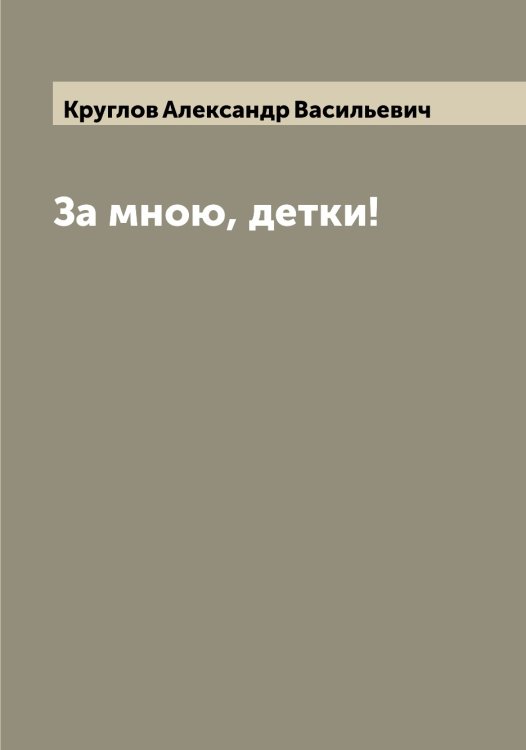 Обложка книги «За мною, детки!» — Круглов Александр Васильевич, ISBN 9785519912532