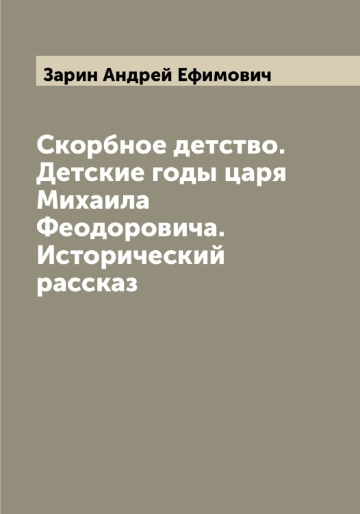 Обложка книги «Скорбное детство. Детские годы царя Михаила Феодоровича. Исторический рассказ» — Зарин Андрей Ефимович, ISBN 9785519857086