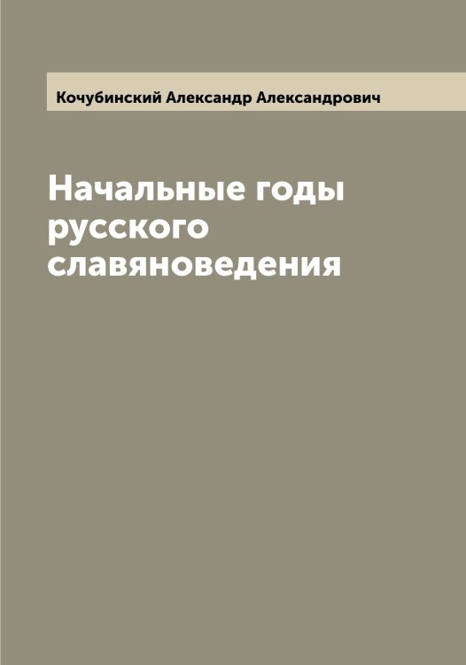 Обложка книги «Начальные годы русского славяноведения» — Кочубинский Александр Александрович, ISBN 9785519908238
