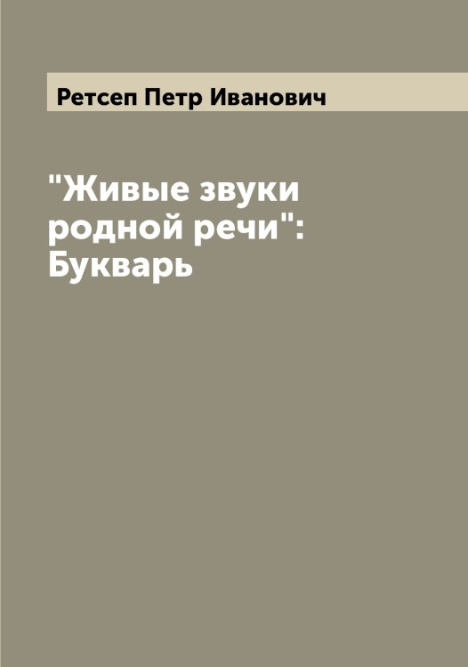 Обложка книги «"Живые звуки родной речи": Букварь» — Ретсеп Петр Иванович, ISBN 9785519806282