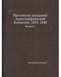 Протоколы заседаний Археографической Комиссии. 1835-1840