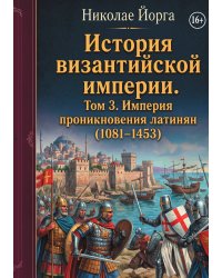 История византийской империи. Том 3. Империя проникновения латинян (1081-1453)