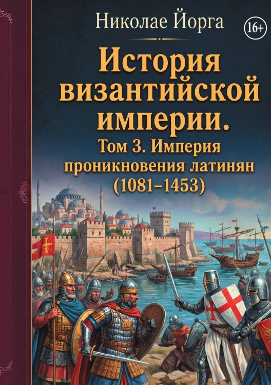 Обложка книги «История византийской империи. Том 3. Империя проникновения латинян (1081-1453)» — Николае Йорга, ISBN 9785006103719