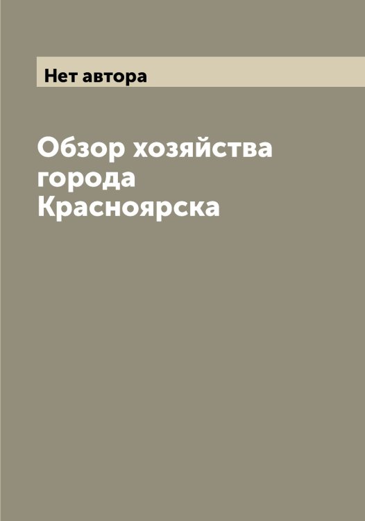 Обложка книги «Обзор хозяйства города Красноярска» — Нет автора, ISBN 9785519909570