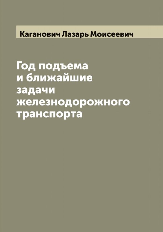 Обложка книги «Год подъема и ближайшие задачи железнодорожного транспорта» — Каганович Лазарь Моисеевич, ISBN 9785519875325