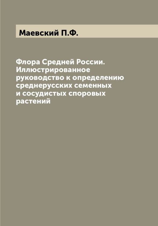 Флора Средней России. Иллюстрированное руководство к определению среднерусских семенных и сосудистых споровых растений Обложка книги «Флора Средней России. Иллюстрированное руководство к определению среднерусских семенных и сосудистых споровых растений» — Маевский П.Ф., ISBN 9785519946117