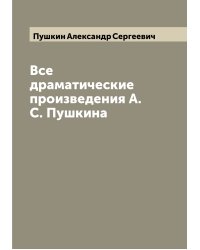Все драматические произведения А.С. Пушкина