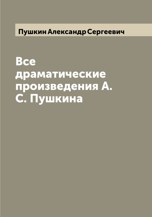 Все драматические произведения А.С. Пушкина Обложка книги «Все драматические произведения А.С. Пушкина» — Пушкин Александр Сергеевич, ISBN 9785519799607