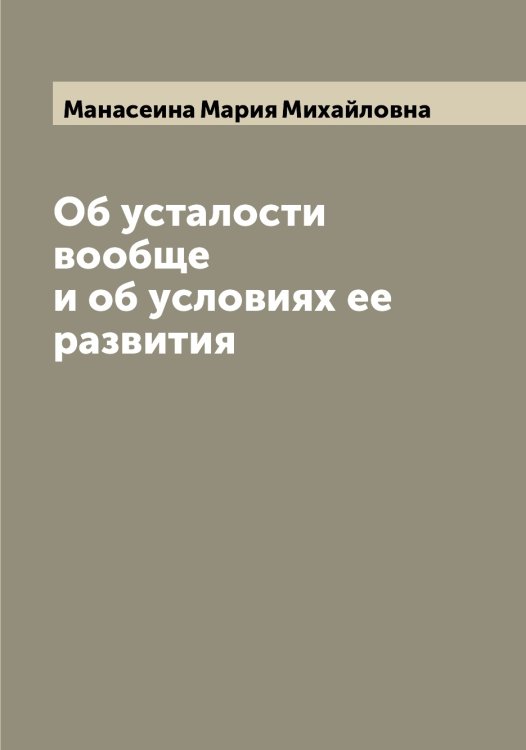 Обложка книги «Об усталости вообще и об условиях ее развития» — Манасеина Мария Михайловна, ISBN 9785519952859