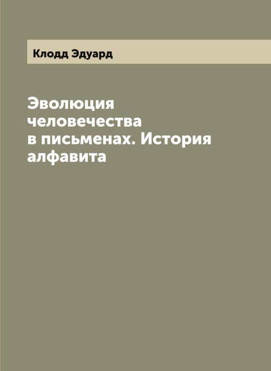 Обложка книги «Эволюция человечества в письменах. История алфавита» — Клодд Эдуард, ISBN 9785519893282