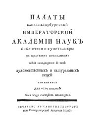 Палаты Санктпетербургской Императорской Академии наук Библиотеки и Кунсткамеры. С кратким показанием всех находящихся в них художественных и натуральных вещей