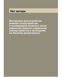 Инструкция для устройства ревизии лесоустройства и исследования казенных лесов ведомства Главного управления землеустройства и земледелия по Лесному департаменту