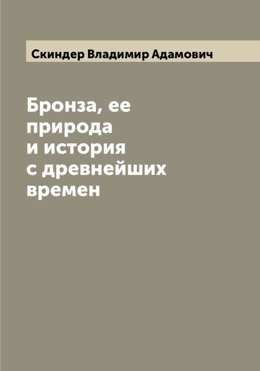 Обложка книги «Бронза, ее природа и история с древнейших времен» — Скиндер Владимир Адамович, ISBN 9785519738163