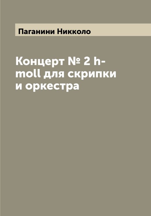 Концерт № 2 h-moll для скрипки и оркестра Обложка книги «Концерт № 2 h-moll для скрипки и оркестра» — Паганини Никколо, ISBN 9785521270491