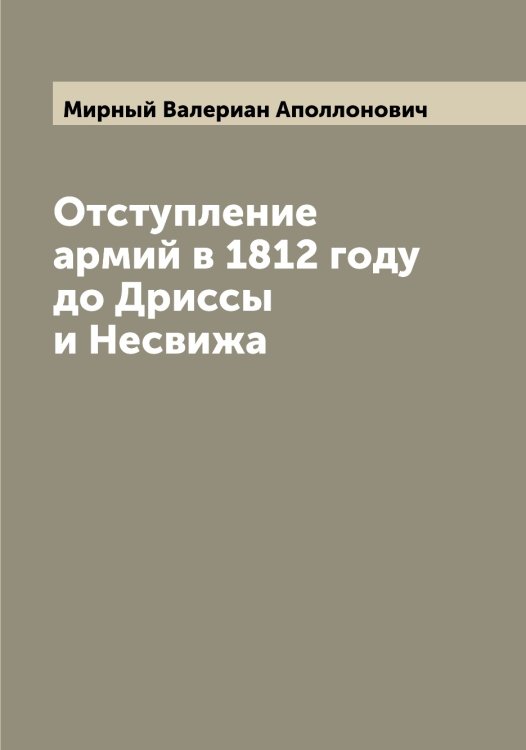 Обложка книги «Отступление армий в 1812 году до Дриссы и Несвижа» — Мирный Валериан Аполлонович, ISBN 9785519967471