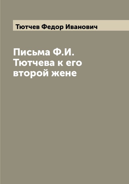 Обложка книги «Письма Ф.И. Тютчева к его второй жене» — Тютчев Федор Иванович, ISBN 9785519781121