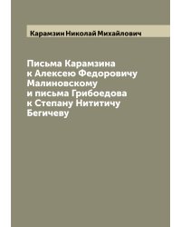 Письма Карамзина к Алексею Федоровичу Малиновскому и письма Грибоедова к Степану Нититичу Бегичеву