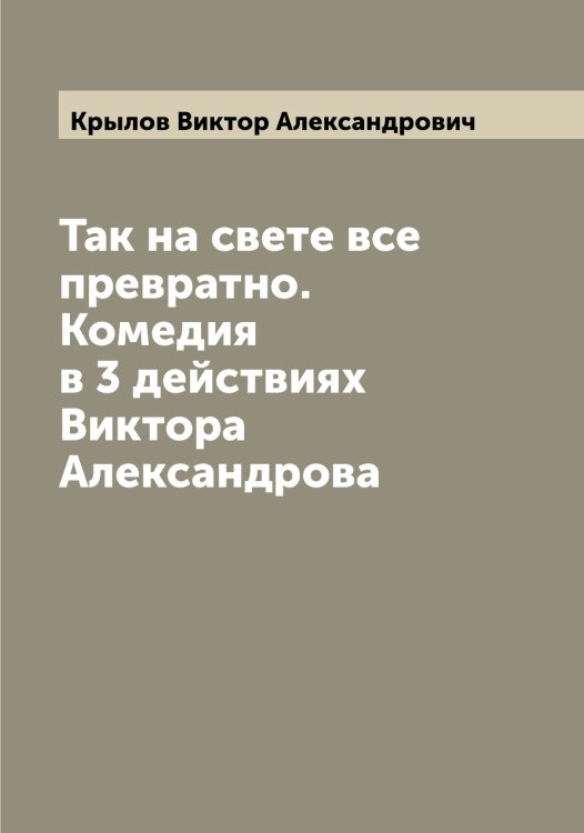 Обложка книги «Так на свете все превратно. Комедия в 3 действиях Виктора Александрова» — Крылов Виктор Александрович, ISBN 9785519913676