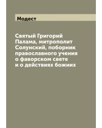 Святый Григорий Палама, митрополит Солунский, поборник православного учения о фаворском свете и о действиях божиих