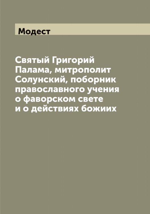 Обложка книги «Святый Григорий Палама, митрополит Солунский, поборник православного учения о фаворском свете и о действиях божиих» — Модест, ISBN 9785519971140
