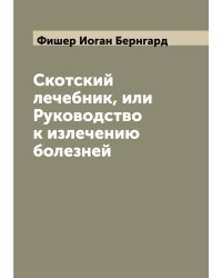 Скотский лечебник, или Руководство к излечению болезней