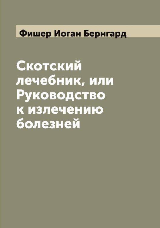 Обложка книги «Скотский лечебник, или Руководство к излечению болезней» — Фишер Иоган Бернгард, ISBN 9785521283453