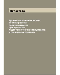 Урочные положения на все вообще работы, производящиеся при крепостях, гидротехнических сооружениях и гражданских зданиях