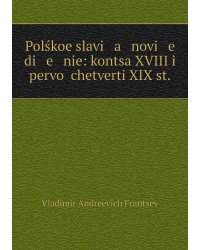 Polśkoe slavi   a   novi   e   di   e   nie: kontsa XVIII i pervoĭ chetverti XIX st.