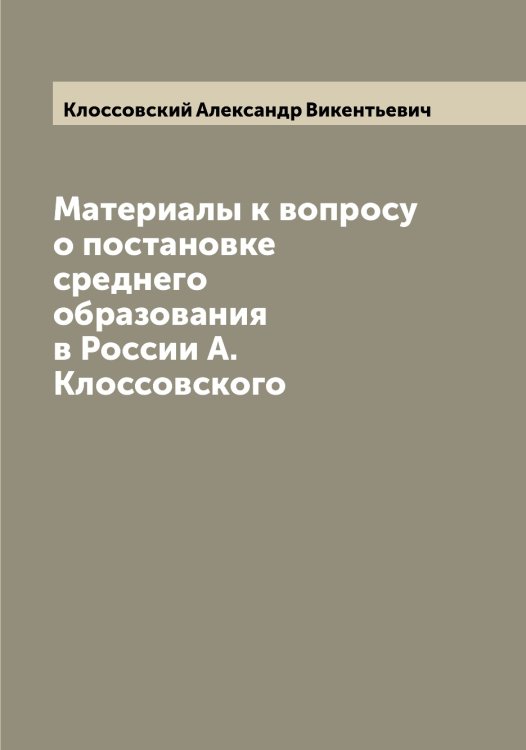 Обложка книги «Материалы к вопросу о постановке среднего образования в России А. Клоссовского» — Клоссовский Александр Викентьевич, ISBN 9785519893466
