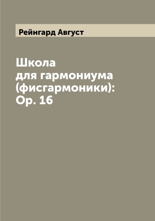 Обложка книги «Школа для гармониума (фисгармоники): Ор. 16» — Рейнгард Август, ISBN 9785519804783