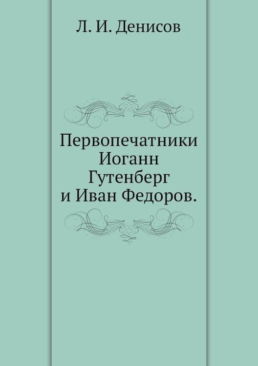 Обложка книги «Первопечатники Иоганн Гутенберг и Иван Федоров.» — Л. И. Денисов, ISBN 9785424149733