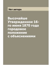 Высочайше Утвержденное 16-го июня 1870 года городовое положение с объяснениями