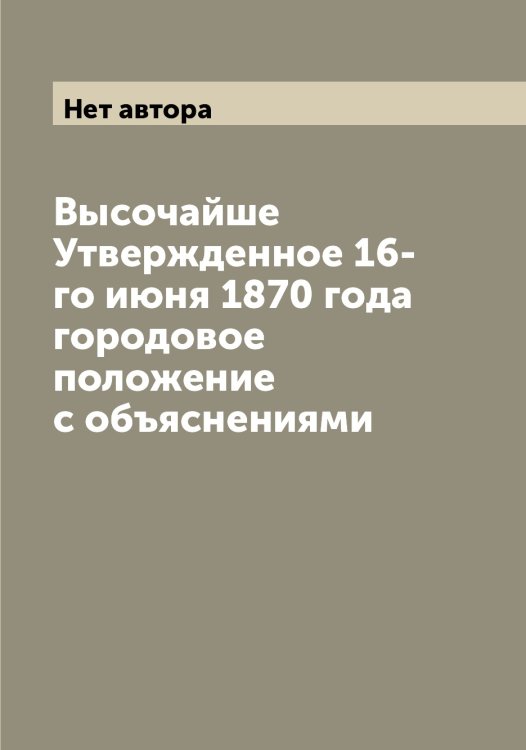 Обложка книги «Высочайше Утвержденное 16-го июня 1870 года городовое положение с объяснениями» — Нет автора, ISBN 9785519825672