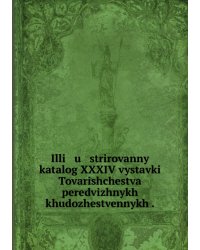 Illi   u   strirovannyĭ katalog XXXIV vystavki Tovarishchestva peredvizhnykh khudozhestvennykh .