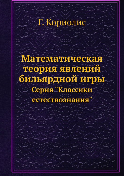 Обложка книги «Математическая теория явлений бильярдной игры» — Г. Кориолис, ISBN 9785458503747