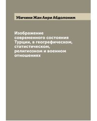 Изображение современного состояния Турции, в геогрефическом, статистическом, религиозном и военном отношениях