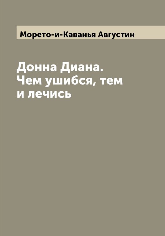 Донна Диана. Чем ушибся, тем и лечись Обложка книги «Донна Диана. Чем ушибся, тем и лечись» — Морето-и-Каванья Августин, ISBN 9785519974417