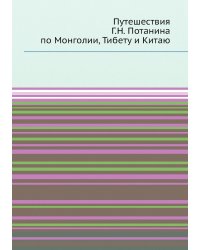Путешествия Г.Н. Потанина по Монголии, Тибету и Китаю