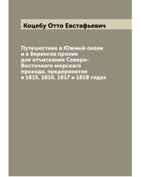 Путешествие в Южный океан и в Берингов пролив для отъискания Северо-Восточнаго морскаго прохода, предпринятое в 1815, 1816, 1817 и 1818 годах