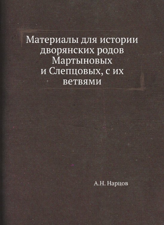 Материалы для истории дворянских родов Мартыновых и Слепцовых, с их ветвями