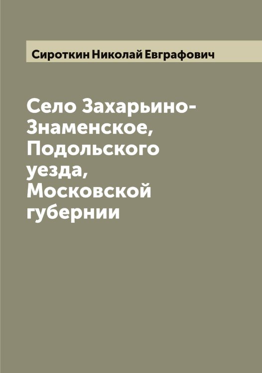 Обложка книги «Село Захарьино-Знаменское, Подольского уезда, Московской губернии» — Сироткин Николай Евграфович, ISBN 9785519737029