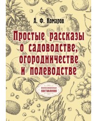 Простые рассказы о садоводстве, огородничестве и полеводстве