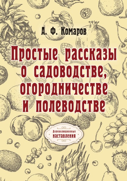 Обложка книги «Простые рассказы о садоводстве, огородничестве и полеводстве» — А. Комаров, ISBN 9785521773466