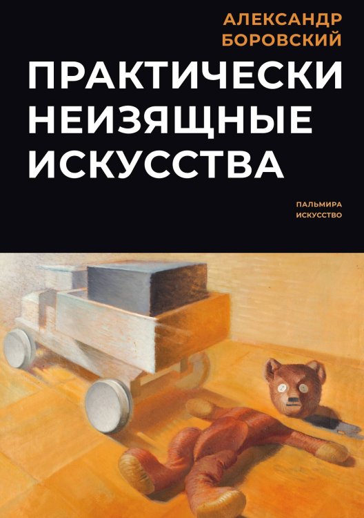 Обложка книги «Практически неизящные искусства» — Александр Боровский, ISBN 9785517027832