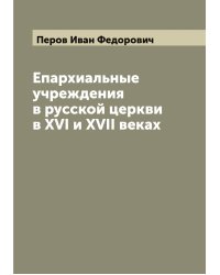 Епархиальные учреждения в русской церкви в XVI и XVII веках