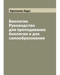 Биология. Руководство для преподавания биологии и для самообразования