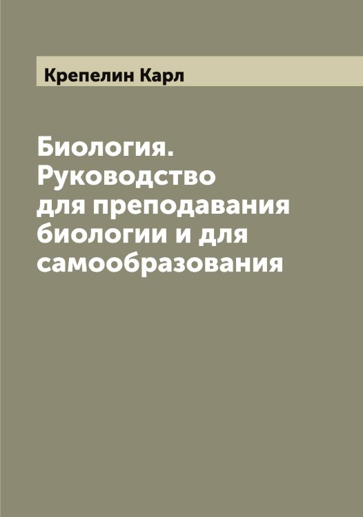 Обложка книги «Биология. Руководство для преподавания биологии и для самообразования» — Крепелин Карл, ISBN 9785519910514