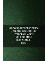 Ядро хронологическое истории всемирной, от начала Света до кончины Екатерины II